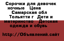 Сорочки для девочек ночные › Цена ­ 350 - Самарская обл., Тольятти г. Дети и материнство » Детская одежда и обувь   